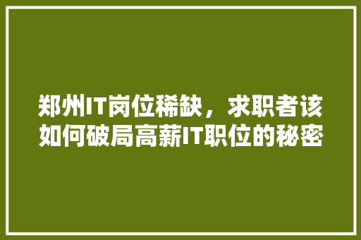 郑州IT岗位稀缺，求职者该如何破局高薪IT职位的秘密！