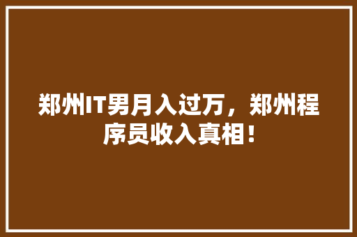 郑州IT男月入过万，郑州程序员收入真相！