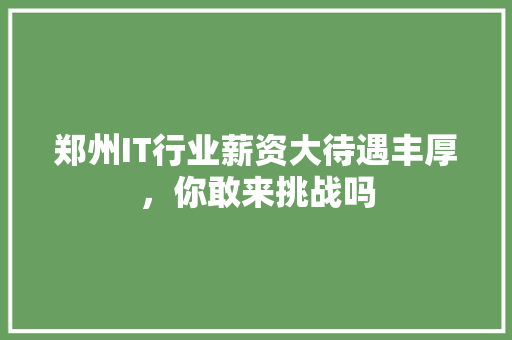 郑州IT行业薪资大待遇丰厚，你敢来挑战吗