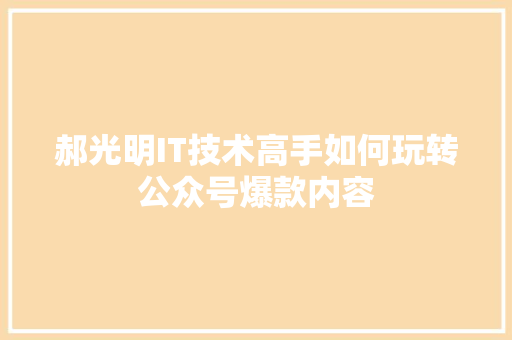 郝光明IT技术高手如何玩转公众号爆款内容 seo技术