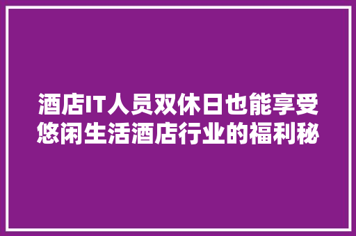 酒店IT人员双休日也能享受悠闲生活酒店行业的福利秘密