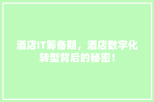 酒店IT筹备期，酒店数字化转型背后的秘密！