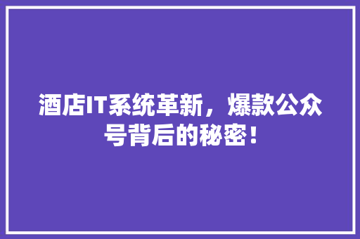 酒店IT系统革新，爆款公众号背后的秘密！