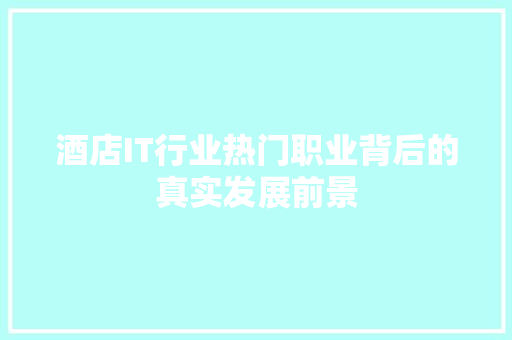 酒店IT行业热门职业背后的真实发展前景