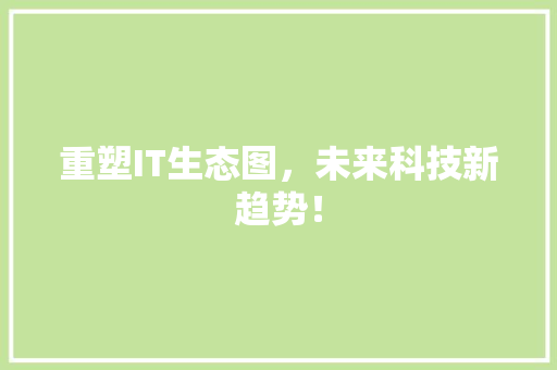 重塑IT生态图，未来科技新趋势！ 网站优化