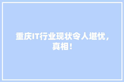 重庆IT行业现状令人堪忧，真相！