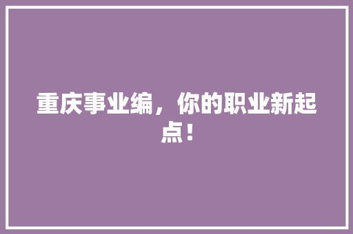 重庆事业编，你的职业新起点！