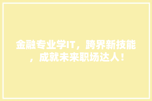 金融专业学IT，跨界新技能，成就未来职场达人！