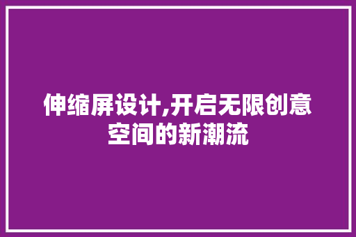 伸缩屏设计,开启无限创意空间的新潮流 伸缩屏设计,开启无限创意空间的新潮流 网站优化