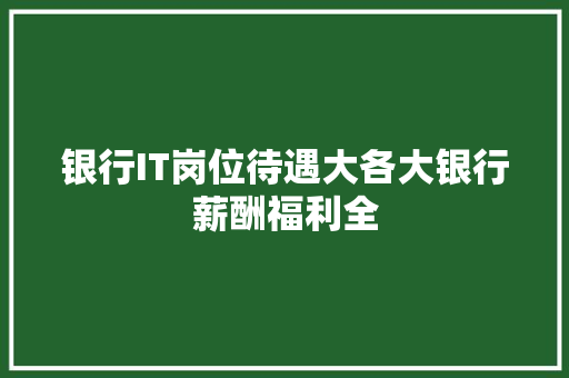 银行IT岗位待遇大各大银行薪酬福利全