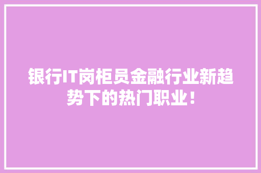 银行IT岗柜员金融行业新趋势下的热门职业！ 网站优化