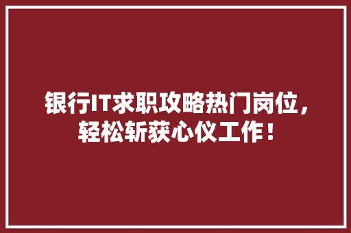 银行IT求职攻略热门岗位，轻松斩获心仪工作！ seo技术
