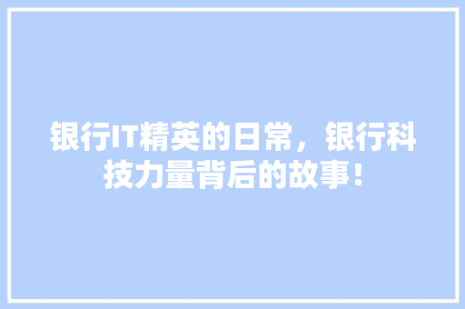 银行IT精英的日常，银行科技力量背后的故事！ 网站开发