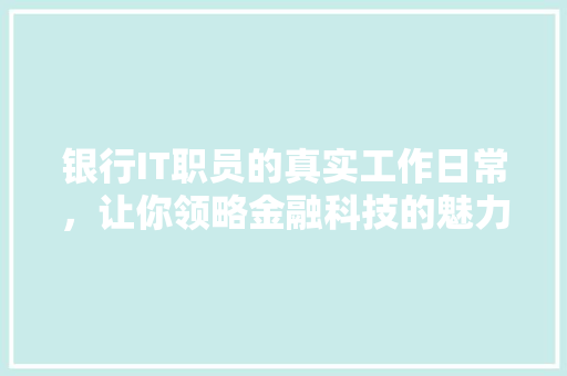 银行IT职员的真实工作日常，让你领略金融科技的魅力！ 网站开发