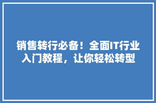 销售转行必备！全面IT行业入门教程，让你轻松转型 网站开发