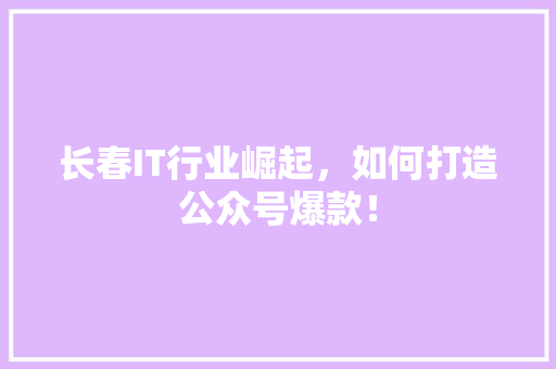 长春IT行业崛起，如何打造公众号爆款！ 百度算法