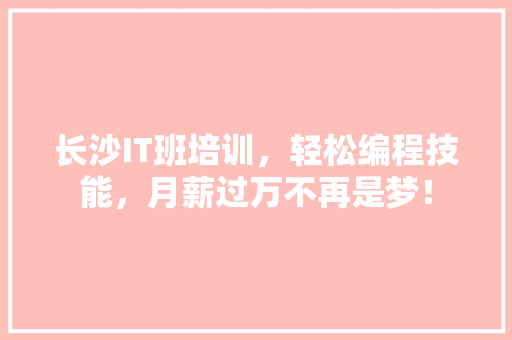 长沙IT班培训，轻松编程技能，月薪过万不再是梦！ 百度算法