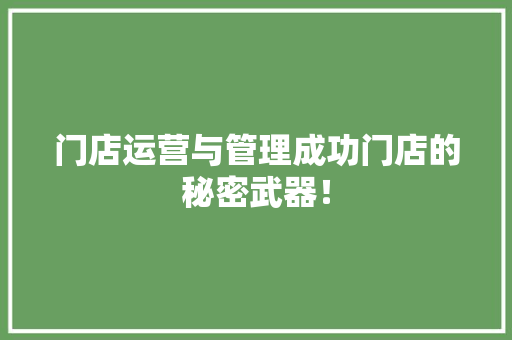门店运营与管理成功门店的秘密武器！