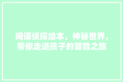 间谍侦探绘本，神秘世界，带你走进孩子的冒险之旅