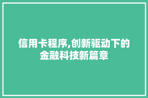 信用卡程序,创新驱动下的金融科技新篇章