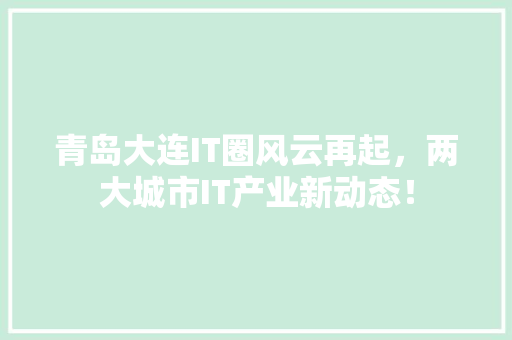 青岛大连IT圈风云再起，两大城市IT产业新动态！ 360搜优化