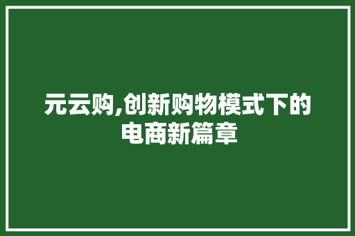 元云购,创新购物模式下的电商新篇章 元云购,创新购物模式下的电商新篇章 AI技术学习