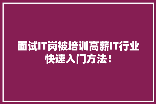 面试IT岗被培训高薪IT行业快速入门方法！ 小程序开发