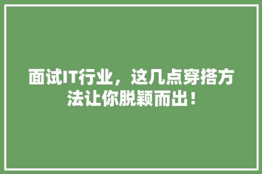 面试IT行业，这几点穿搭方法让你脱颖而出！ AI技术学习