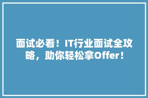 面试必看！IT行业面试全攻略，助你轻松拿Offer！ AI技术学习