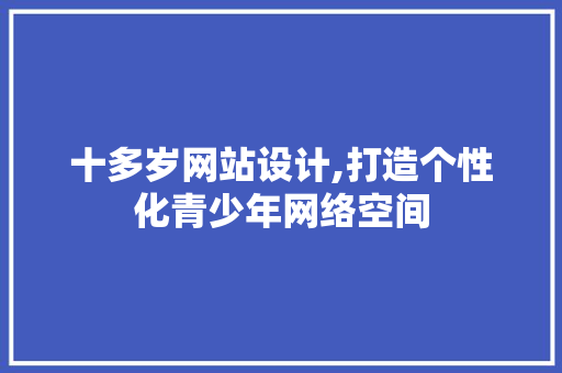十多岁网站设计,打造个性化青少年网络空间