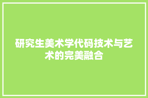 研究生美术学代码技术与艺术的完美融合 360搜优化