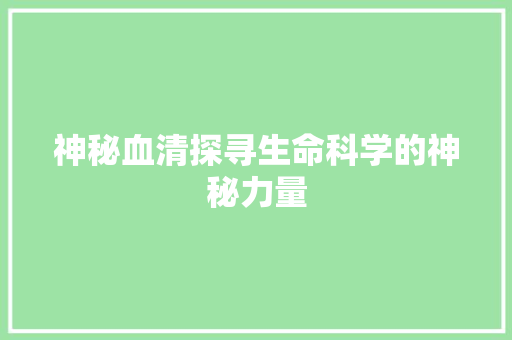 神秘血清探寻生命科学的神秘力量