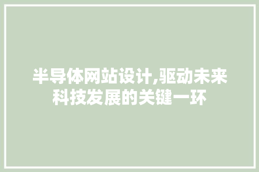 半导体网站设计,驱动未来科技发展的关键一环