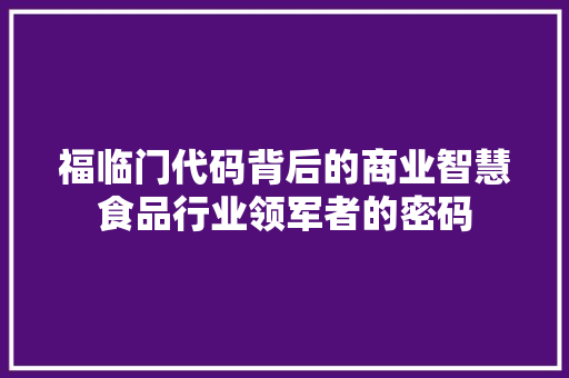 福临门代码背后的商业智慧食品行业领军者的密码 AI技术学习