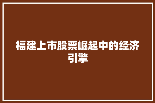 福建上市股票崛起中的经济引擎 AI技术学习