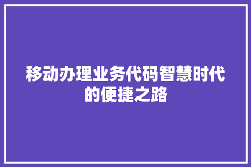 移动办理业务代码智慧时代的便捷之路 头条优化