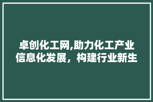 卓创化工网,助力化工产业信息化发展，构建行业新生态