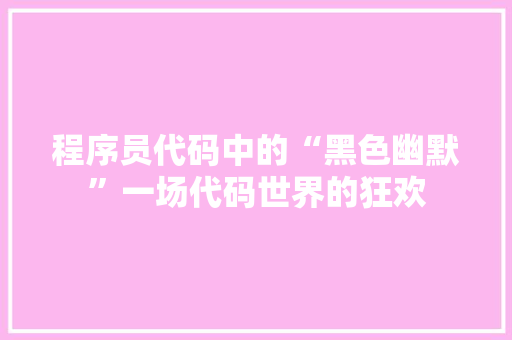 程序员代码中的“黑色幽默”一场代码世界的狂欢