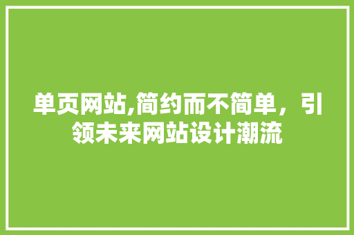 单页网站,简约而不简单，引领未来网站设计潮流 单页网站,简约而不简单，引领未来网站设计潮流 seo技术