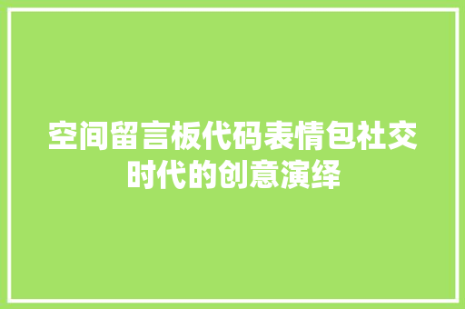 空间留言板代码表情包社交时代的创意演绎
