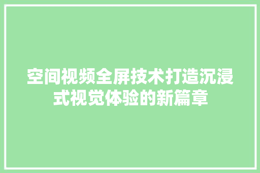 空间视频全屏技术打造沉浸式视觉体验的新篇章