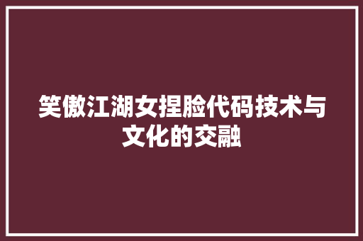 笑傲江湖女捏脸代码技术与文化的交融 网站开发