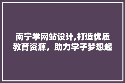南宁学网站设计,打造优质教育资源，助力学子梦想起航