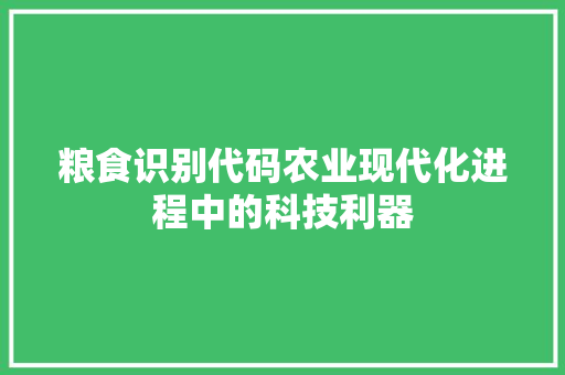 粮食识别代码农业现代化进程中的科技利器