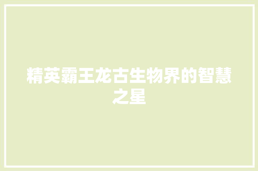 精英霸王龙古生物界的智慧之星