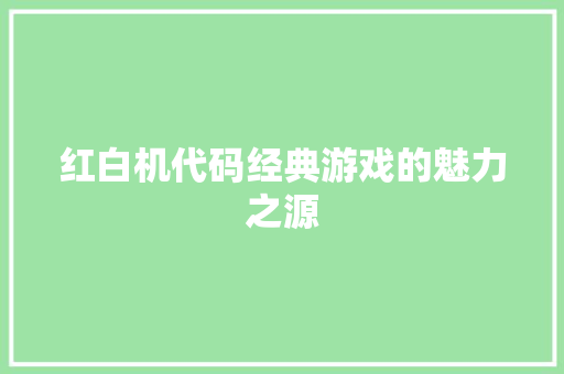 红白机代码经典游戏的魅力之源 网站优化