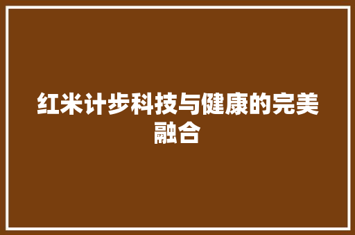 红米计步科技与健康的完美融合 AI技术学习
