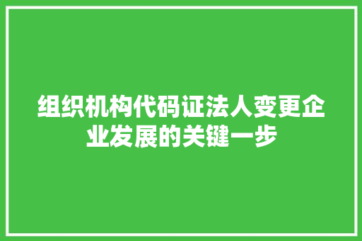 组织机构代码证法人变更企业发展的关键一步 英文谷歌算法