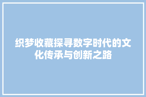 织梦收藏探寻数字时代的文化传承与创新之路