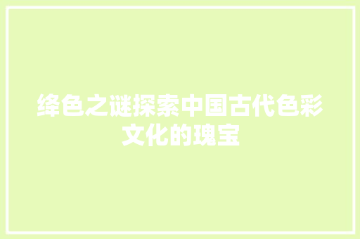 绛色之谜探索中国古代色彩文化的瑰宝